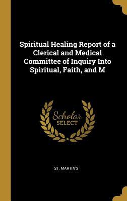 Read Spiritual Healing Report of a Clerical and Medical Committee of Inquiry Into Spiritual, Faith, and M - St Martin's file in ePub