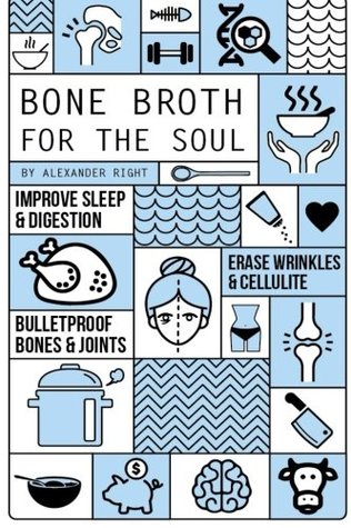 Read Bone Broth For The Soul: Erase Wrinkles & Cellulite, Fix Sleep & Digestion, Bulletproof Bones & Joints - Alexander Right | PDF