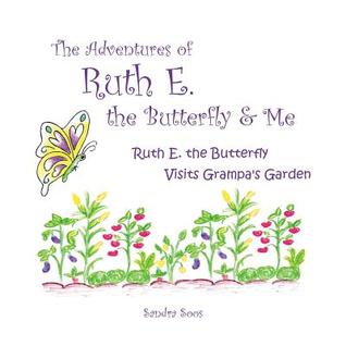 Read The Adventures of Ruth E. the Butterfly and Me: Ruth E. the Butterfly Visits Grampa's Garden - Sandra Soos file in PDF