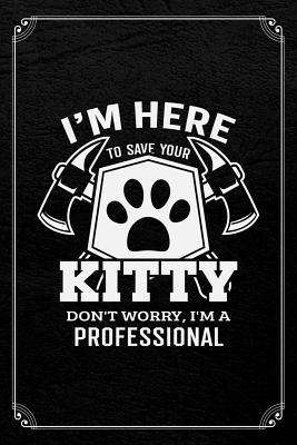 Full Download I'm Here To Save Your Kitty Don't Worry, I'm A Professional: Firefighter Funny Journal Blank Lined Notebook -  file in ePub
