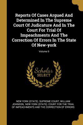 Read Online Reports Of Cases Argued And Determined In The Supreme Court Of Judicature And In The Court For Trial Of Impeachments And The Correction Of Errors In The State Of New-york; Volume 9 - William Johnson | PDF
