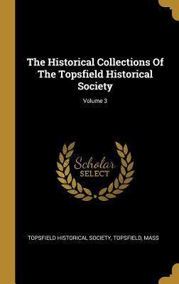 Read The Historical Collections Of The Topsfield Historical Society; Volume 3 - Topsfield Topsfield Historical Society file in PDF