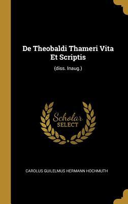 Read De Theobaldi Thameri Vita Et Scriptis: (diss. Inaug.) - Carolus Guilelmus Hermann Hochmuth | PDF