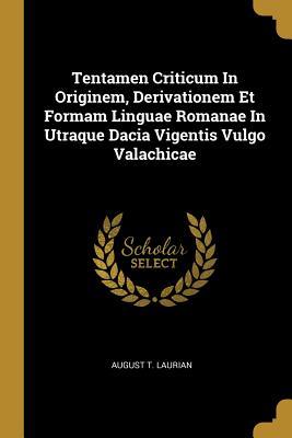 Read Tentamen Criticum In Originem, Derivationem Et Formam Linguae Romanae In Utraque Dacia Vigentis Vulgo Valachicae - August T Laurian | PDF