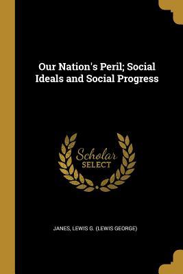 Full Download Our Nation's Peril; Social Ideals and Social Progress - Janes Lewis George file in PDF