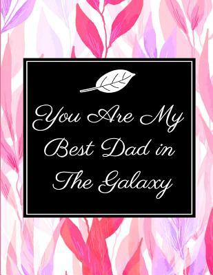 Full Download You Are My Best Dad in The Galaxy: Love for a Lifetime, Unique Fathers Day Gift, Great Gift for Christmas Gifts or Birthday Gifts for Dear Father, Husband, Son and Grandfather(8.5x11 Inches Memory and Write Journal/Notebook) - Lovely Art Gift | ePub