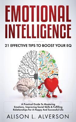 Download Emotional Intelligence: 21 EFFECTIVE TIPS TO BOOST YOUR EQ (A Practical Guide To Mastering Emotions, Improving Social Skills & Fulfilling Relationships For A Happy And Successful Life ) - Alison L Alverson file in ePub