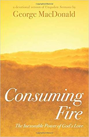 Read Consuming Fire: The Inexorable Power of God's Love: A Devotional Version of Unspoken Sermons - George MacDonald file in ePub