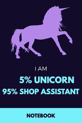 Full Download I Am 5% Unicorn 95% Shop Assistant Notebook: Funny Unicorn Shop Assistant Journal with 110 Blank Lined Pages / Planner / Career / Co-Worker / Job Gift (6 x 9 inches in size) -  file in ePub