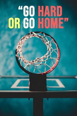 Full Download Go Hard Or Go Home: Basketball Notebook / Journal / Notepad, Gift For Basketball Lover (Lined, 6 x 9) -  | PDF