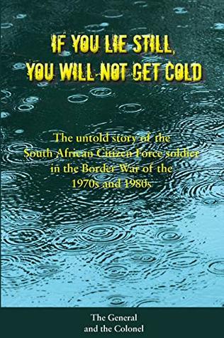 Read Online If You Lie Still, You will not get Cold: The Untold Story of the Citizen Force Soldier in South Africa - Simon D Burrow | PDF