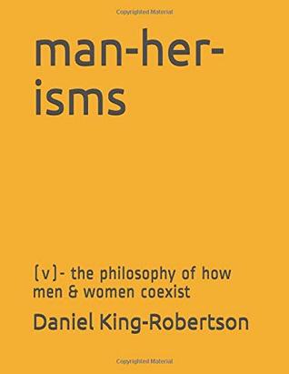 Read man-her-isms: (v)- the philosophy of how men & women coexist - Daniel King-Robertson | PDF