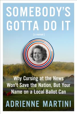 Read Online Somebody's Gotta Do It: Because Civilization Won't Save Itself and Other Truths about Democracy I Learned by Winning a Lowly Local Office - Adrienne Martini file in ePub