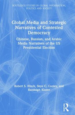 Full Download Global Media and Strategic Narratives of Contested Democracy: Chinese, Russian, and Arabic Media Narratives of the Us Presidential Election - Robert S. Hinck file in PDF