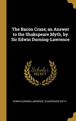 Read Online The Bacon Craze; an Answer to the Shakspeare Myth, by Sir Edwin Durning-Lawrence - Edwin Durning-Lawrence | PDF