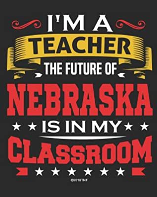 Full Download I'm a Teacher The Future of Nebraska Is In My Classroom: Nebraska Teacher Ultimate Lesson Planner and Organizer Undated for 2019 - 2020 School Year - Loera Publishing LLC | PDF