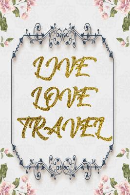 Read Online Live Love Travel: Lined Journal - Flower Lined Diary, Planner, Gratitude, Writing, Travel, Goal, Pregnancy, Fitness, Prayer, Diet, Weight Loss, Food, Grateful, Depression, Habit Bullet Notebook - 6x9 120 pages -  file in PDF