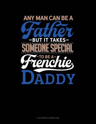 Download Any Man Can Be A Father But It Takes Someone Special To Be A Frenchie Daddy: 6 Columns Columnar Pad -  | PDF