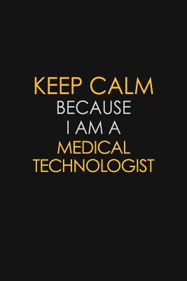 Read Online Keep Calm Because I Am A Medical Technologist: Motivational: 6X9 unlined 129 pages Notebook writing journal - Blue Stone Publishers | ePub