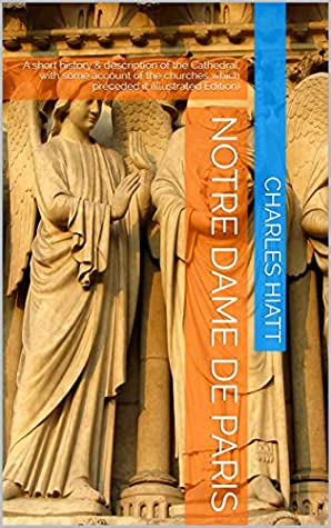 Download Notre Dame de Paris / A short history & description of the Cathedral, with some / account of the churches which preceded it: (Illustrated Edition) - Charles Hiatt file in ePub
