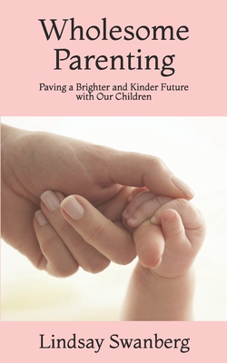 Read Online Wholesome Parenting: Paving a Brighter and Kinder Future with Our Children - Lindsay S Swanberg file in ePub