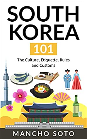 Full Download SOUTH KOREA 101: The Culture, Etiquette, Rules and Customs - Mancho Soto file in ePub