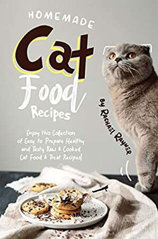 Read Online Homemade Cat Food Recipes: Enjoy this Collection of Easy-to-Prepare Healthy and Tasty Raw Cooked Cat Food Treat Recipes! - Rachael Rayner file in PDF