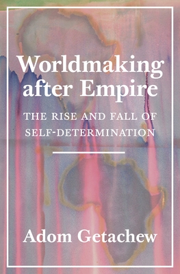 Read Worldmaking After Empire: The Rise and Fall of Self-Determination - Adom Getachew file in ePub