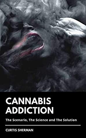Read Online Cannabis Addiction: The Scenario, The Science and The Solution - Curtis Sherman | PDF