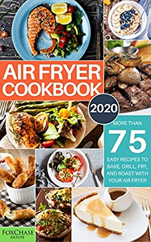 Full Download Air Fryer Cookbook #2020: More than 75 Easy Recipes to Bake, Grill, Fry, and Roast with Your Air Fryer - Foxchase House | ePub