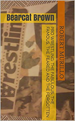 Read Online Pro Wrestling: The Fabulous, The Famous, The Feared and The Forgotten: Bearcat Brown (Letter B Series Book 19) - Robert Murillo | ePub