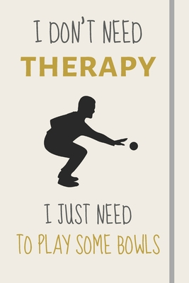 Full Download I Don't Need Therapy - I Just Need To Play Some Bowls: Funny Novelty Lawn Bowls Gift - Lined Journal or Notebook - Burywoods Takeover Journals | PDF
