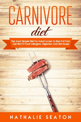Read Carnivore Diet: The Most Simple Diet for Meat Lovers to Burn Fat Fast, Get Rid of Food Allergens, Digestion and Skin Issues - Nathalie Seaton file in PDF