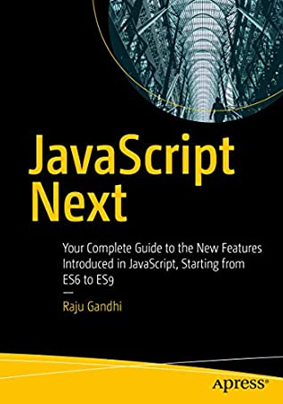 Read Online JavaScript Next: Your Complete Guide to the New Features Introduced in JavaScript, Starting from ES6 to ES9 - Raju Gandhi | PDF