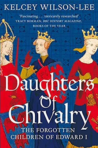Full Download Daughters of Chivalry: The Forgotten Children of Edward I - Kelcey Wilson-Lee file in PDF