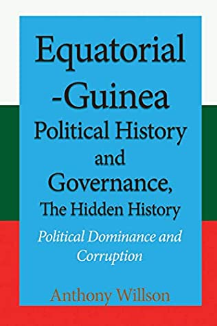 Read Online Equatorial Guinea Political History and Governance, The Hidden History: Political Dominance and Corruption - Anthony Willson | ePub