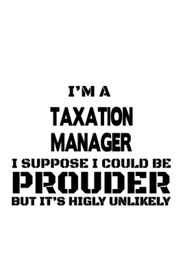 Download I'm A Taxation Manager I Suppose I Could Be Prouder But It's Highly Unlikely: Creative Taxation Manager Notebook, Taxation Managing/Organizer Journal Gift, Diary, Doodle Gift or Notebook 6 x 9 Compact Size, 109 Blank Lined Pages -  | PDF