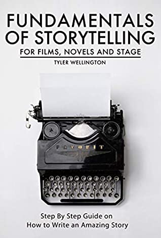 Read Online Fundamentals of Storytelling for Films, Novels and Stage: Step By Step on How To Write An Amazing Story - Tyler Wellington | PDF