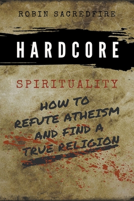 Full Download Hardcore Spirituality: How to Refute Atheism and Find a True Religion - Robin Sacredfire file in PDF
